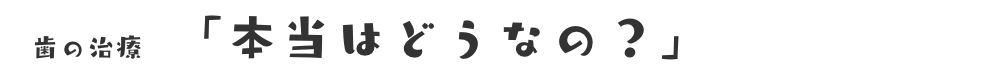 歯の治療本当はどうなの