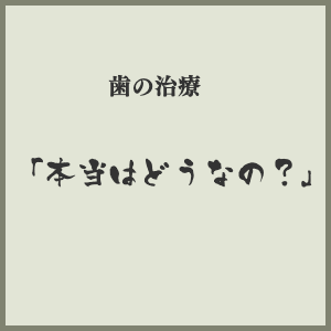 歯の治療本当はどうなの?